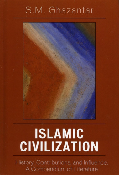 Islamic Civilization : History, Contributions, and Influence: A Compendium of Literature