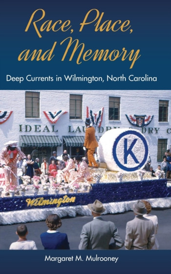 Race, Place, and Memory : Deep Currents in Wilmington, North Carolina