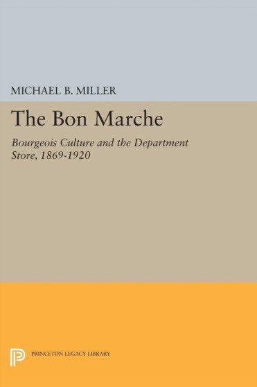 The Bon Marche : Bourgeois Culture and the Department Store, 1869-1920