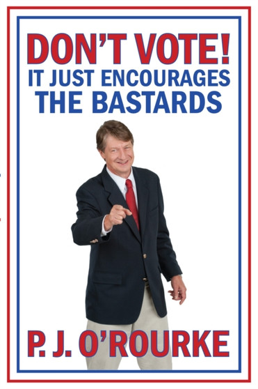 DON'T VOTE : It Just Encourages the Bastards by P.J. O'Rourke - Hardback