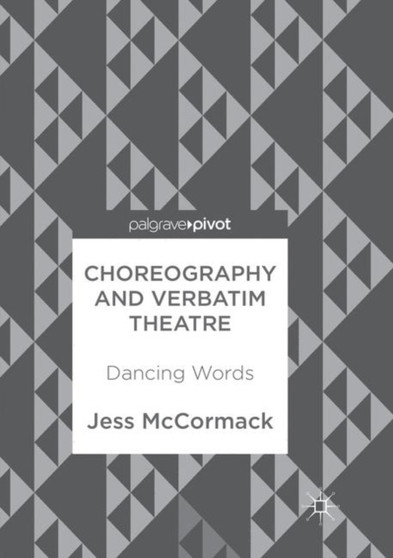 Choreography and Verbatim Theatre : Dancing Words by Jess McCormack - Paperback