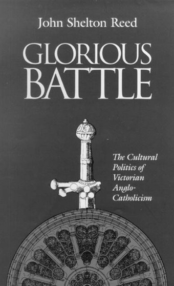 Glorious Battle : The Cultural Politics of Victorian Anglo-Catholicism