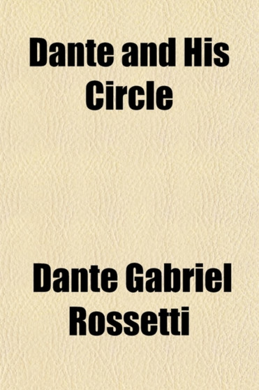 Dante and His Circle, with the Italian Poets Preceding Him (1100-1200-1300); A Collection of Lyrics