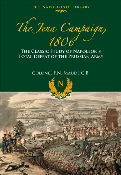 Jena Campaign. 1806: The Classic Study of Napoleon's Defeat of the Prussian Army