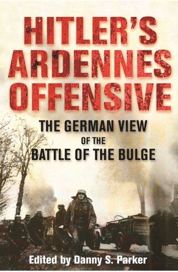 Hitler's Ardennes Offensive: The German View of the Battle of the Bulge