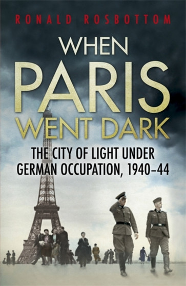 When Paris Went Dark : The City of Light Under German Occupation, 1940-44