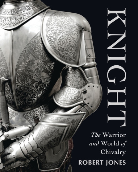 Knight : The Warrior and World of Chivalry