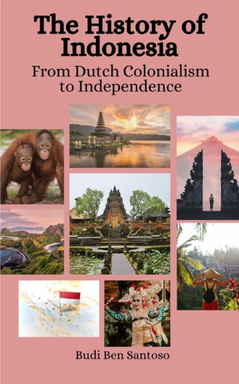 The History of Indonesia : From Dutch Colonialism to Independence