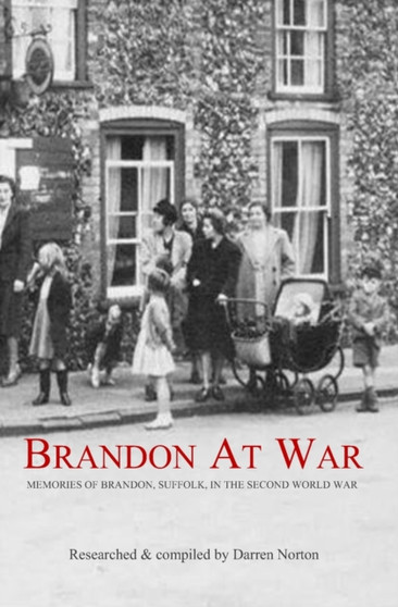 Brandon at War : Memories of Brandon, Suffolk, in the Second World War