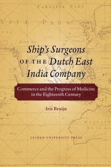 Ship's Surgeons of the Dutch East India Company : Commerce and the Progress of Medicine in the Eighteenth Century