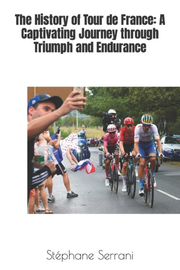 The History of Tour de France : A Captivating Journey through Triumph and Endurance