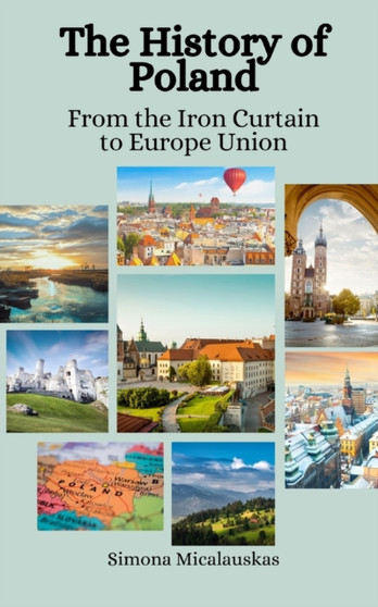 The History of Poland : From the Iron Curtain to European Union