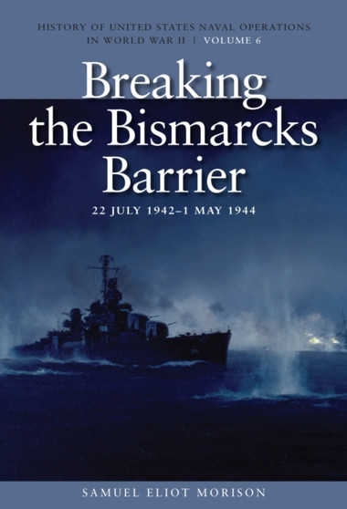 Breaking the Bismark's Barrier, 22 July 1942 - 1 May 1944 : History of United States Naval Operations in World War II, Volume 6