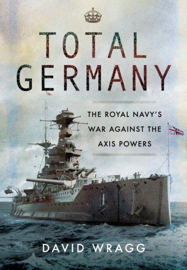 Total Germany: The Royal Navy's War Against the Axis Powers 1939-1945