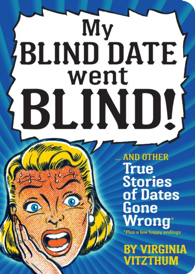 My Blind Date Went Blind : And Other Crazy True Stories of Dates Gone Wrong by Virginia Vitzthum - Paperback