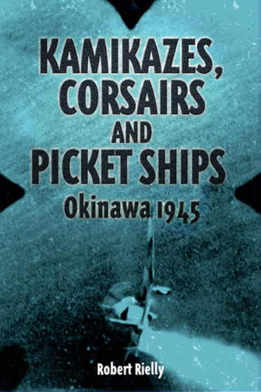 Kamikazes, Corsairs and Picket Ships : Okinawa 1945