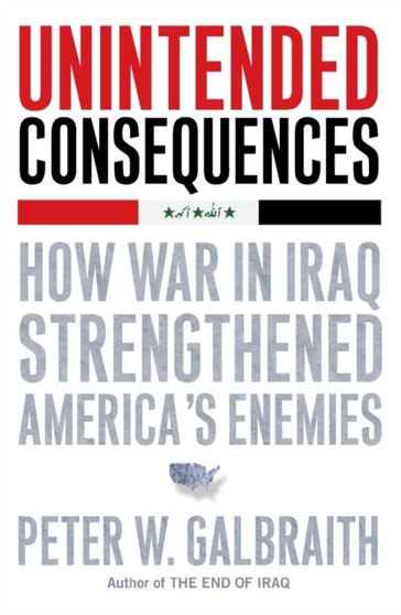 Unintended Consequences : How War in Iraq Strengthened America's Enemies