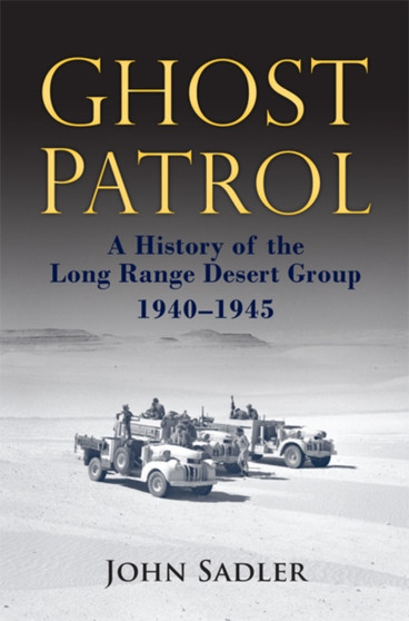 Ghost Patrol : A History of the Long Range Desert Group, 1940 - 1945