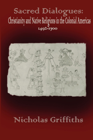 Sacred Dialogues : Christianity and Native Religions in the Colonial Americas 1492-1700