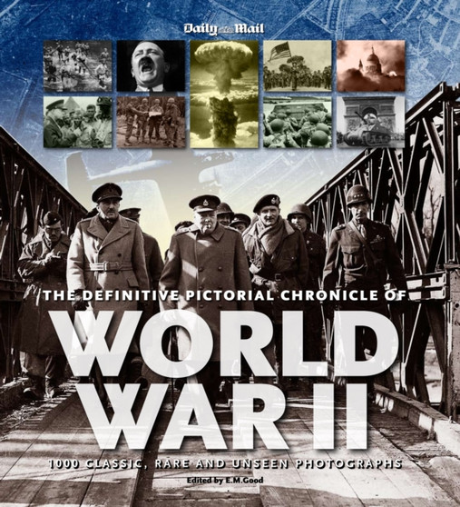 The Definitive Pictorial Chronicle of World War II : 1000 Classic, Rare and Unseen Photographs