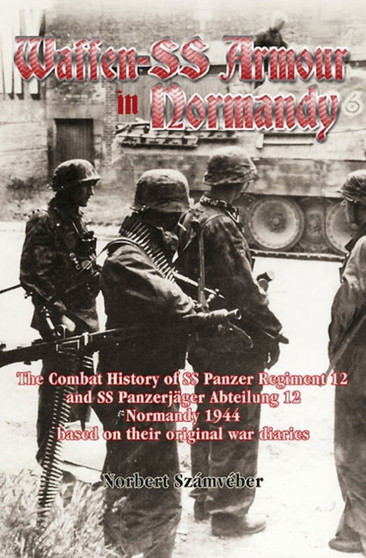 Waffen-Ss Armour in Normandy : The Combat History of Ss Panzer Regiment 12 and Ss PanzerjaGer Abteilung 12, Normandy 1944