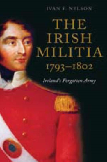 The Irish Militia, 1793-1802 : Ireland's Forgotten Army