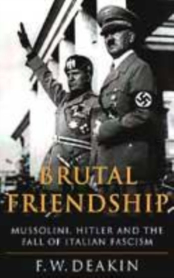 Brutal Friendship : Mussolini, Hitler and the Fall of Italian Fascism