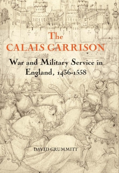The Calais Garrison : War and Military Service in England, 1436-1558