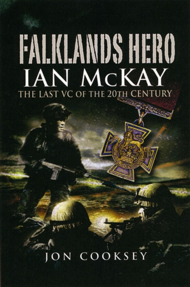 Falklands Hero: Ian Mckay-the Last VC of the 20th Century