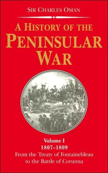 History of the Peninsular War : 1807-1809 - From the Treaty of Fontainebleau to the Battle of Corunna v. 1