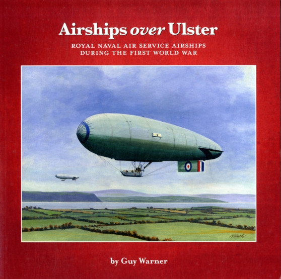 Airships Over Ulster : Royal Naval Air Service Airships During the First World War