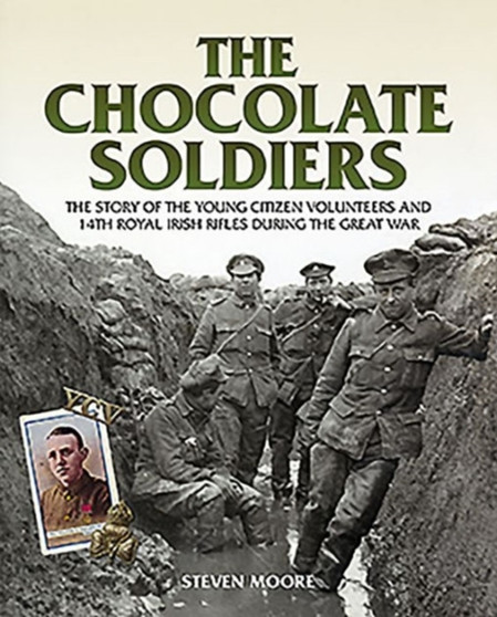 The Chocolate Soldiers : The Story of the Young Citizen Volunteers and 14th Royal Irish Rifles During the Great War