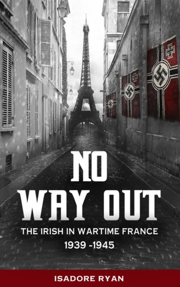 No Way Out : The Irish in Wartime France, 1939-1945