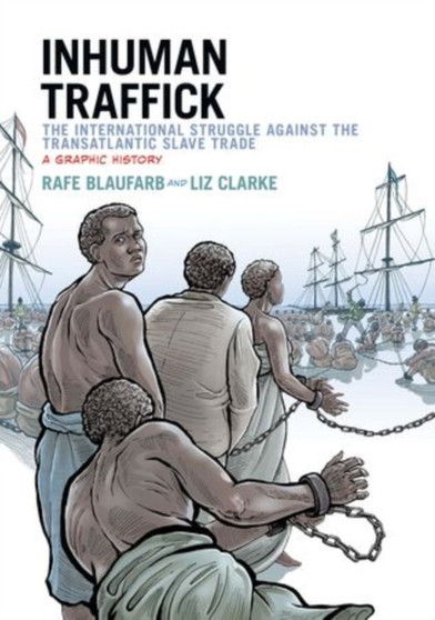 Inhuman Traffick : The International Struggle against the Transatlantic Slave Trade, A Graphic History