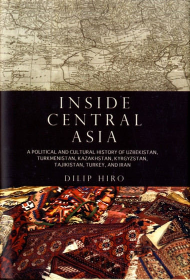 Inside Central Asia : A Political and Cultural History of Uzbekistan, Turkmenistan, Kazakhstan, Kyrgyzstan, Tajikistan, Turkey, and Iran