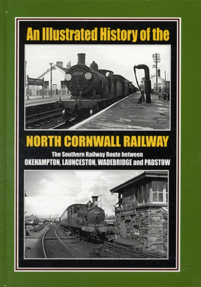 An Illustrated History of the North Cornwall Railway : The Southern Railway Route Between Okehampton, Launceston, Wadebridge and Padstow