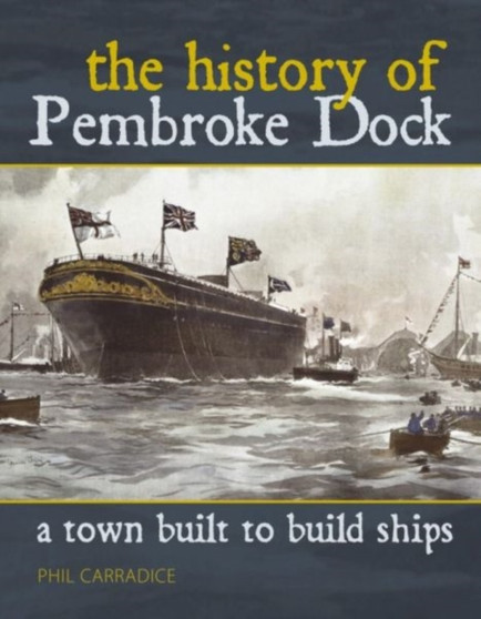 A Town Built to Build Ships : The History of Pembroke Dock