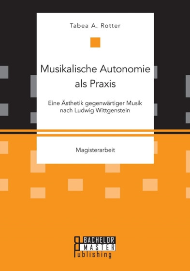 Musikalische Autonomie als Praxis. Eine AEsthetik gegenwartiger Musik nach Ludwig Wittgenstein by Tabea a Rotter - Paperback Musikalische Autonomie als Praxis. Eine AEsthetik gegenwartiger Musik nach Ludwig Wittgenstein by Tabea a Rotter - Paperback