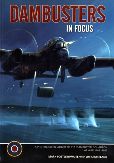 Dambusters : The Photographic Album of 617 Squadron at War 1943 -1945