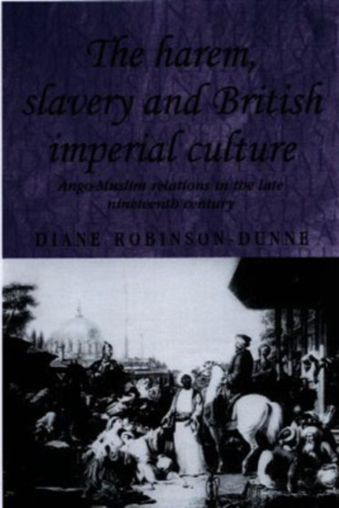 The Harem, Slavery and British Imperial Culture : Anglo-Muslim Relations in the Late Nineteenth Century