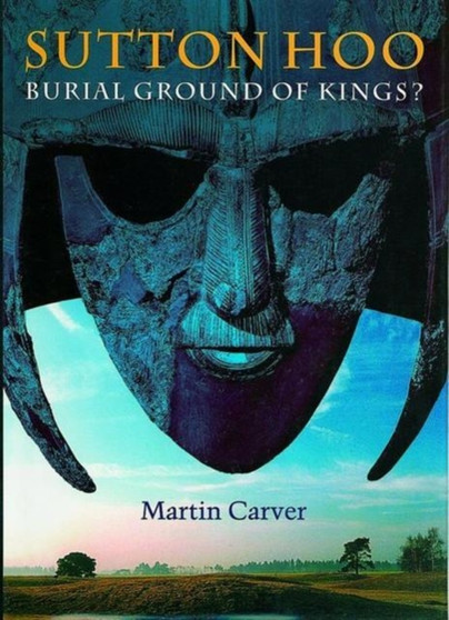 Sutton Hoo: Burial Ground of Kings?