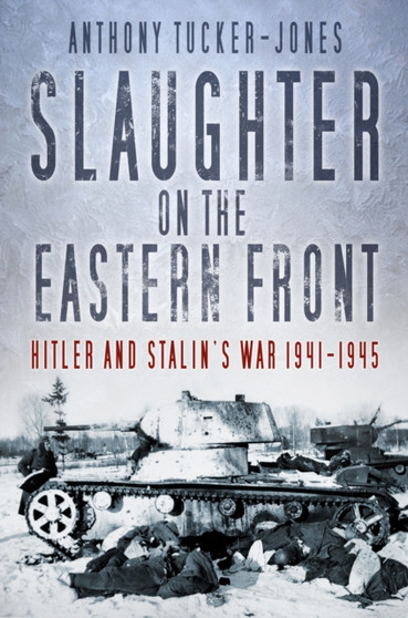 Slaughter on the Eastern Front : Hitler and Stalin's War 1941-1945