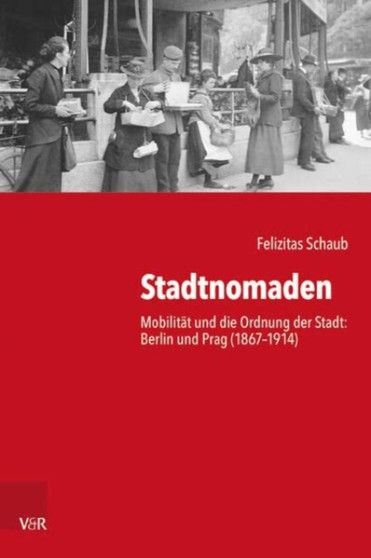 Stadtnomaden : Mobilitat und die Ordnung der Stadt: Berlin und Prag (1867-1914)