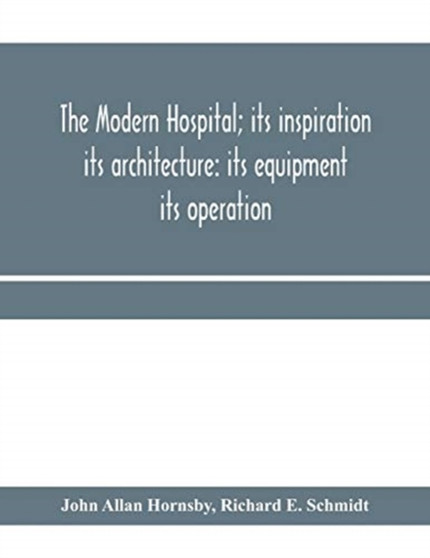 The modern hospital; its inspiration : its architecture: its equipment: its operation