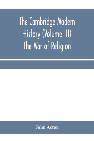 The Cambridge modern history (Volume III) The War of Religion