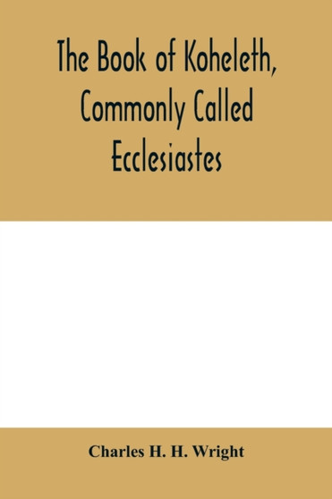 The book of Koheleth, commonly called Ecclesiastes : considered in relation to modern criticism, and to the doctrines of modern pessimism, with a critical and grammatical commentary and a revised tran