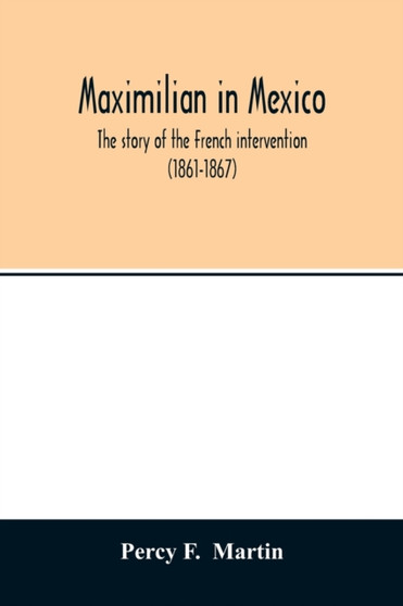 Maximilian in Mexico. The story of the French intervention (1861-1867)