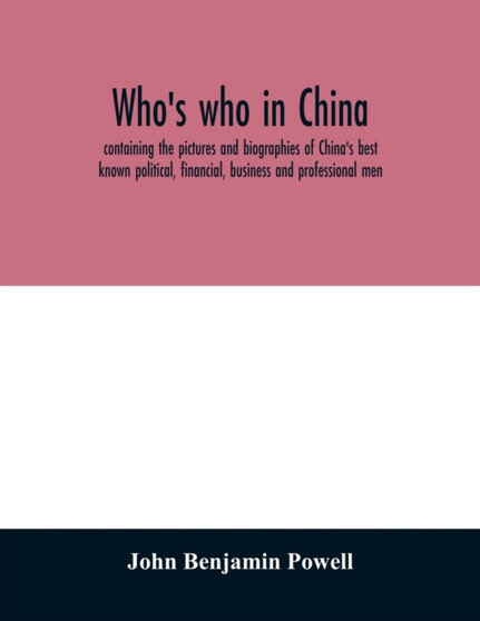 Who's who in China; containing the pictures and biographies of China's best known political, financial, business and professional men