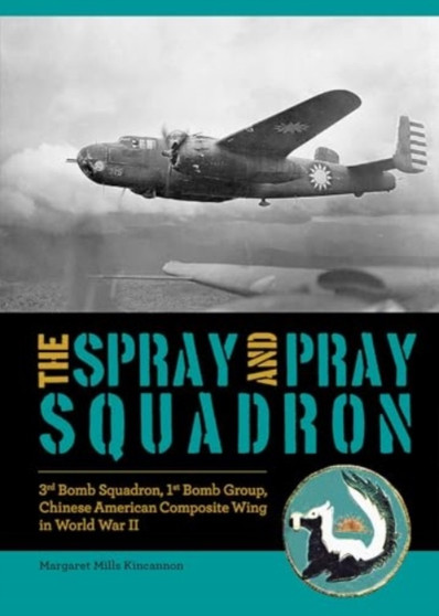 The Spray and Pray Squadron : 3rd Bomb Squadron, 1st Bomb Group, Chinese-American Composite Wing in World War II