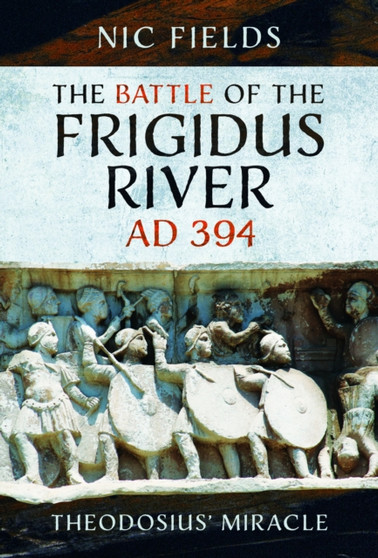 The Battle of the Frigidus River, AD 394 : Theodosius' Miracle